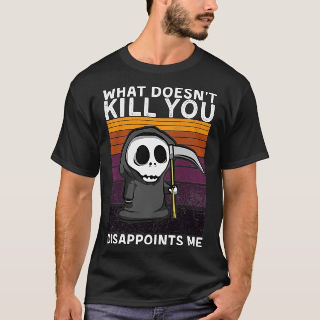 What Doesn't Kill You Disappoints Me Grim Reaper B T-Shirt (Front)
