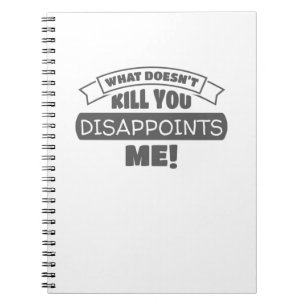 What Doesn't Kill You Disappoints Me Sarcastic Notebook