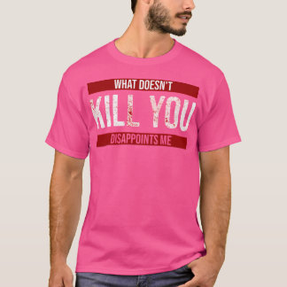 What Doesn'T Kill You Disappoints Me T-Shirt