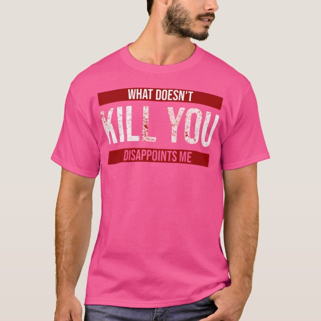 What Doesn'T Kill You Disappoints Me T-Shirt (Front)