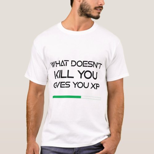 What doesnt kill you gives you xp  T_Shirt
