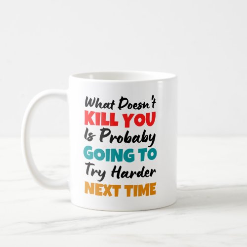 What doesnt kill you is probably going to try har coffee mug
