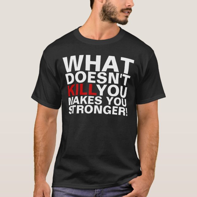What Doesn't Kill You Makes You Stronger T-Shirts (Front)