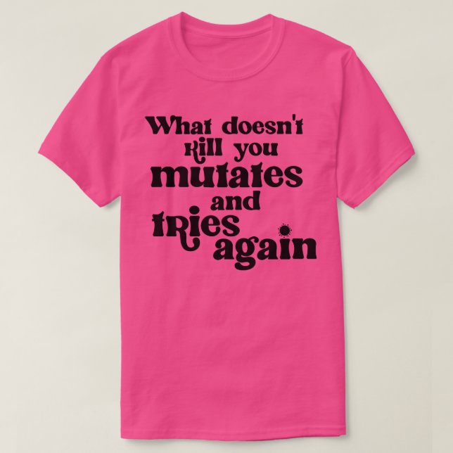 What Doesnt Kill You Mutates and Tries Again T-Shirt (Design Front)
