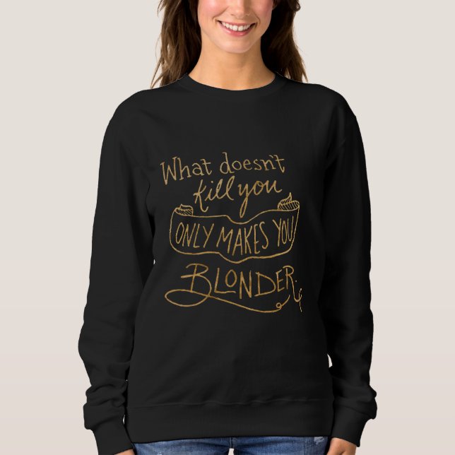 What Doesn't Kill You Only Makes You Blonder Vinta Sweatshirt (Front)