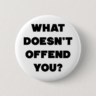 WHAT DOESN'T OFFEND YOU? Anti Angry People Cool Pinback Button
