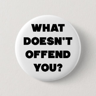 WHAT DOESN'T OFFEND YOU? Anti Angry People Cool Pinback Button