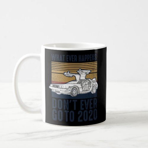 What Ever Happen DonT Go To 2020 Coffee Mug
