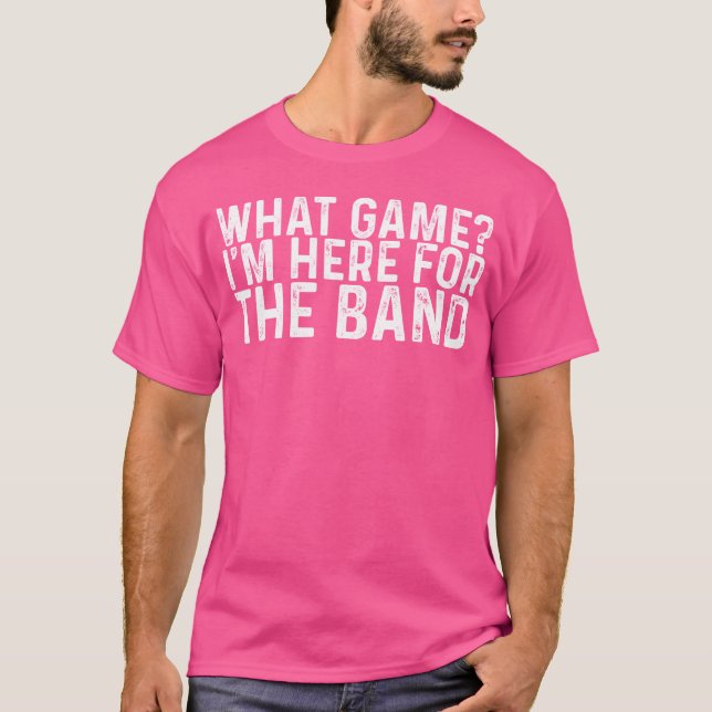 What Game Im Here Forhe Band funny T-Shirt (Front)