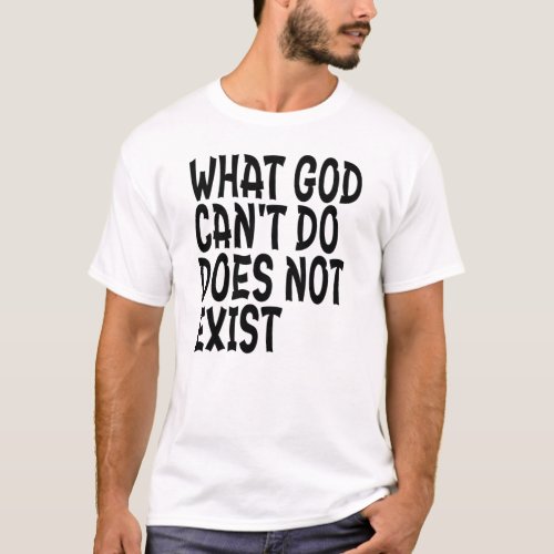 WHAT GOD CANNOT DO DOES NOT EXIST T_Shirt