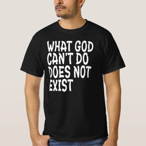 WHAT GOD CANNOT DO DOES NOT EXIST T_Shirt