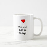 What Good Shall I Do This Day Coffee Mug