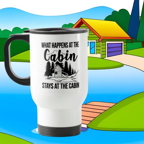 What happens at the Cabin stays at the Cabin Travel Mug