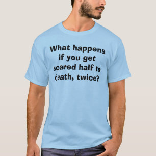 What happens if you get scared half to death, t... T-Shirt