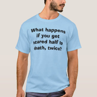 What happens if you get scared half to death, t... T-Shirt