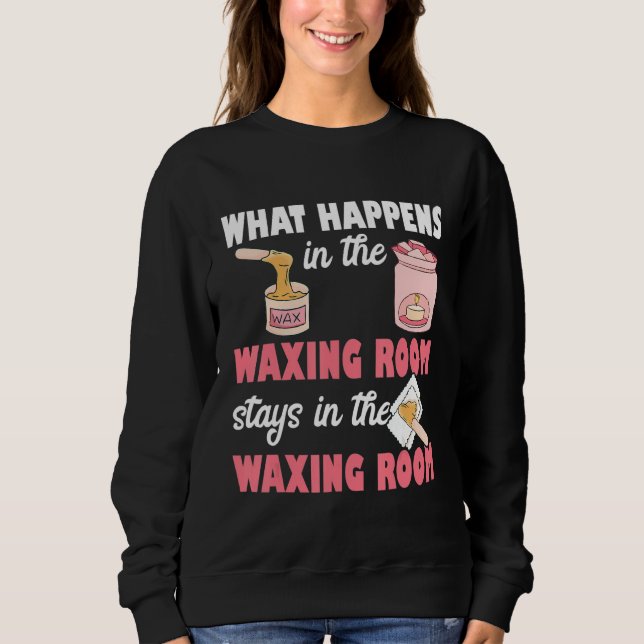 What Happens In The Waxing Room Funny Esthetician  Sweatshirt (Front)