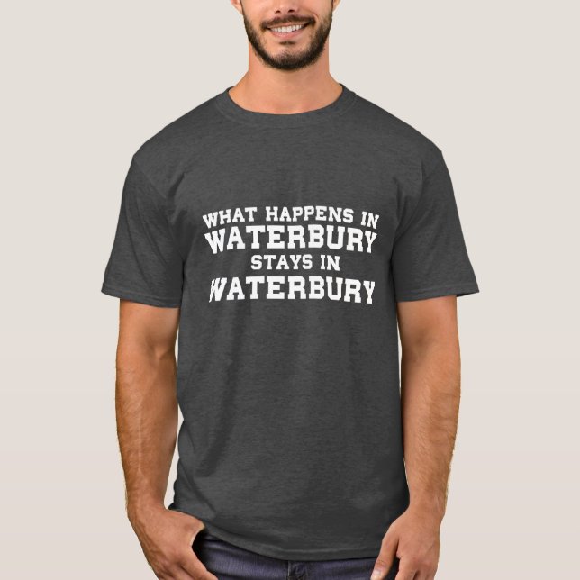 What Happens In Waterbury Stays In Waterbury T-Shirt (Front)