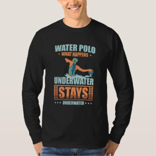What Happens Underwater Stays Underwater Water Pol T-Shirt