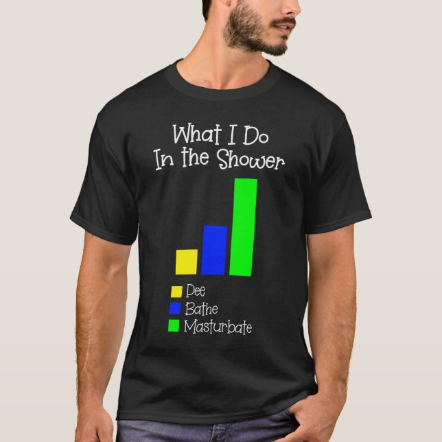 What I Do in the Shower Bathe Pee Masturbate T-Shirt (Front)