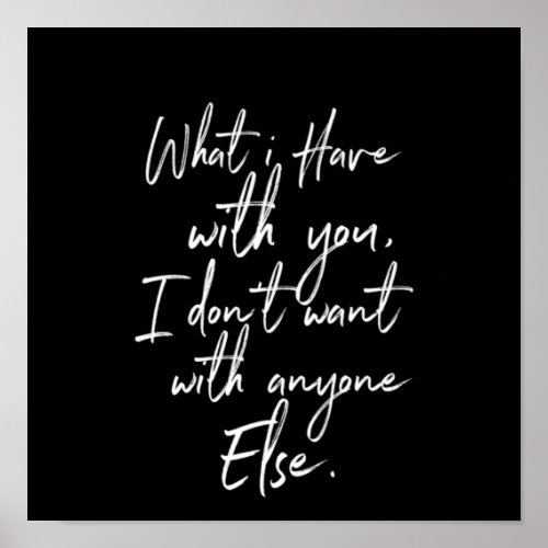 what i have with you i dont want with anyone else poster