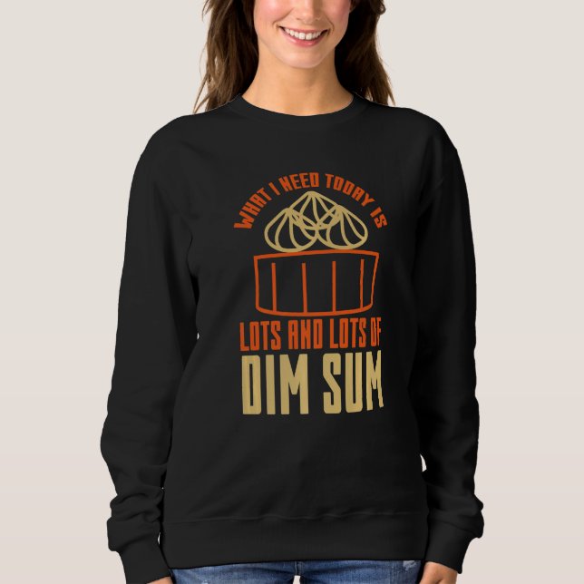 What I Need Today is Lots Of Dim Sum Asian Food Sweatshirt (Front)