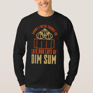 What I Need Today is Lots Of Dim Sum Asian Food T-Shirt