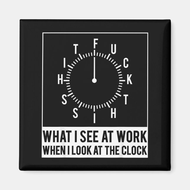 What I See At Work When I Look At The Clock Funny  Magnet (Front)
