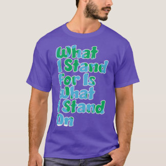 What I Stand For Is What I Stand On Planet Earth T-Shirt
