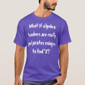 What if algebra teachers are really pirates? T-Shirt