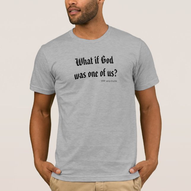 What If God Was One Of Us? T-Shirt (Front)