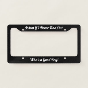 What if I Never Find out Who's a Good Boy? License Plate Frame