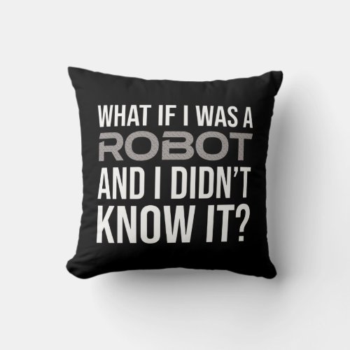 What If I Was A Robot And I Didnt Know It Throw Pillow