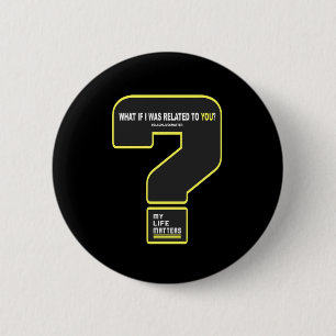What If I Was Related To You #mylifes #blacklives Button