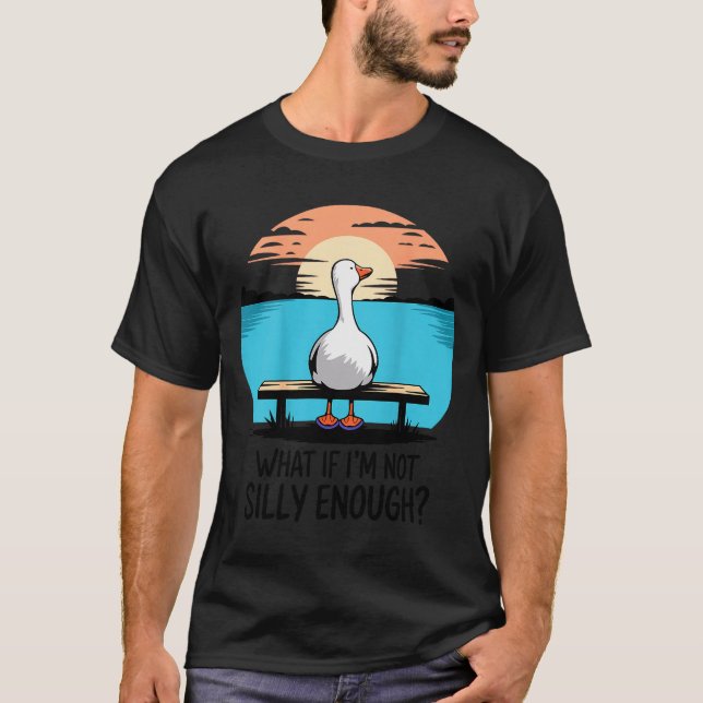 What If Im Not Silly Enough Goose Funny Silly Goos T-Shirt (Front)