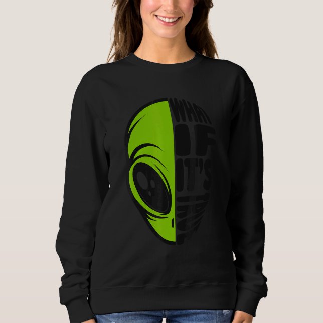 What If It's True Conspiracy Alien Alien Sweatshirt (Front)