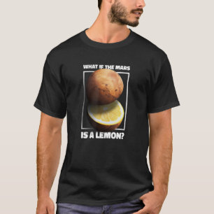 What If The Mars Is A Lemon Galaxy Planet Meme T-Shirt