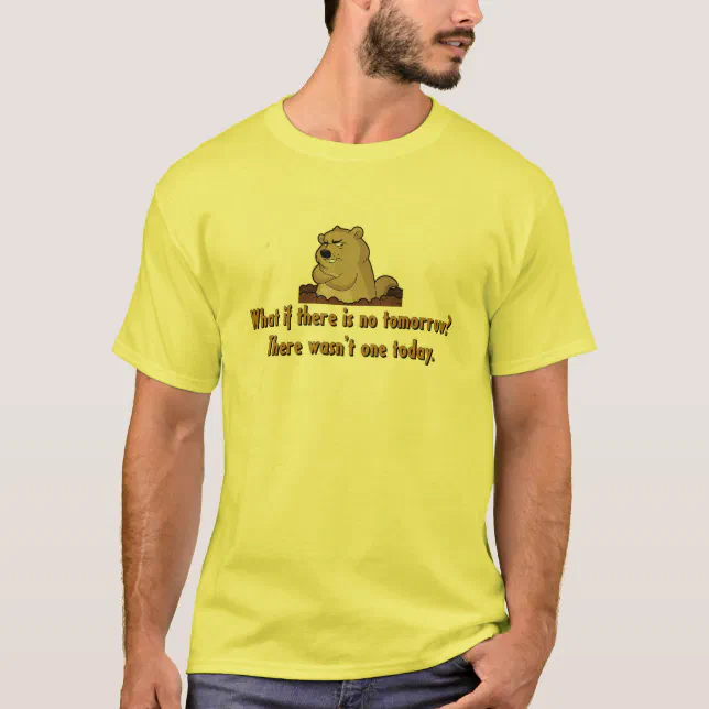 What if there is no tomorrow? Groundhog Day T-Shirt | Zazzle