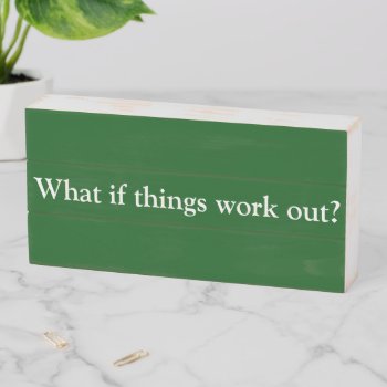 What If Things Work Out Positive Outcome Wooden Box Sign by HappyGabby at Zazzle