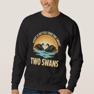 What Is Better Than One Swan Two Swans Sweatshirt