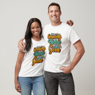 What Is Coming Is Better Than Gone T-shirt
