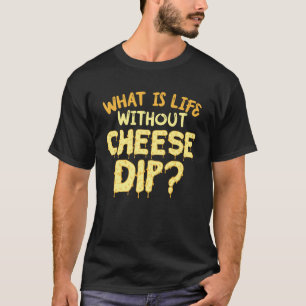 What Is Life Without Cheese Dip Nachos And Food Qu T-Shirt