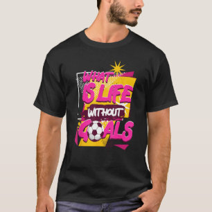 What Is Life Without Goals Sports Football Player T-Shirt