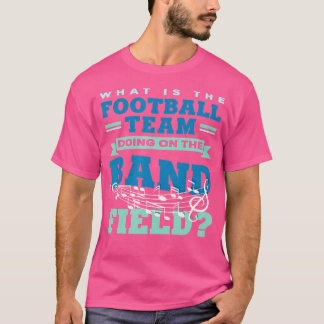 What Is The Football Team Doing On The Band Field T-Shirt