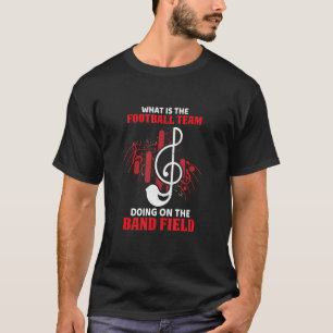 What Is The Football Team Doing On The Band Field T-Shirt