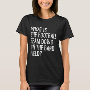 What Is The Football Team Doing On The Marching Ba T-Shirt