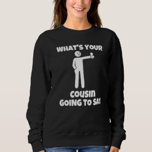 What is your cousin going to say  sarcastic camera sweatshirt