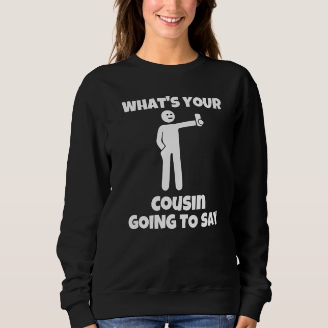 What is your cousin going to say  sarcastic camera sweatshirt (Front)
