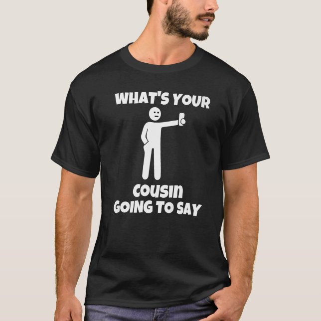 What is your cousin going to say  sarcastic camera T-Shirt (Front)