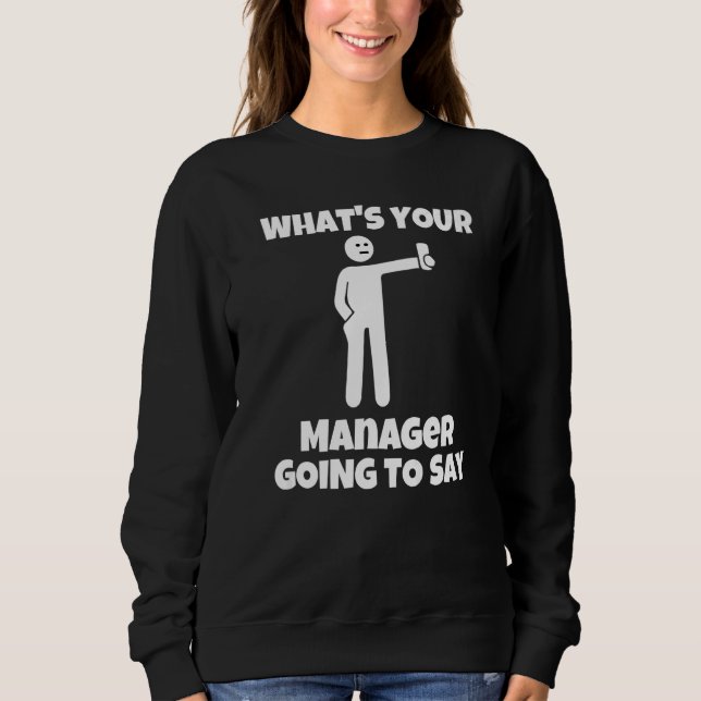 What is your manager going to say  sarcastic camer sweatshirt (Front)