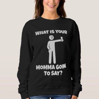 What is your momma going to say   sarcastic camera sweatshirt